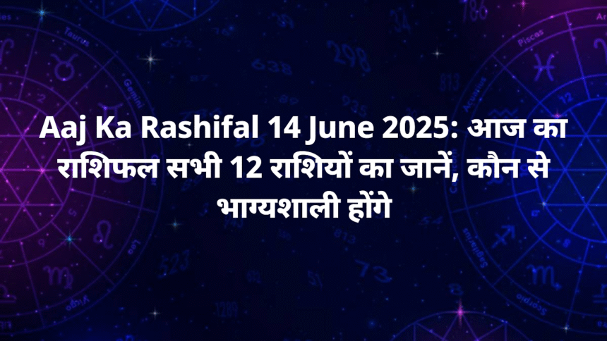 aaj ka rashifal 14 june 2025 mesh mithun kark love life career update lucky number upay tips 1200x675