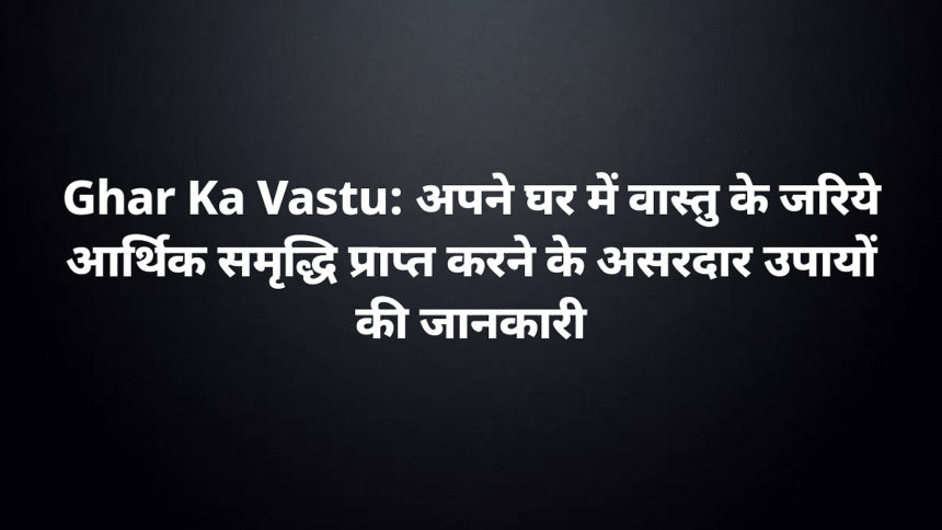 ghar ka vastu achieving financial prosperity through effective vastu changes at home 1200x675