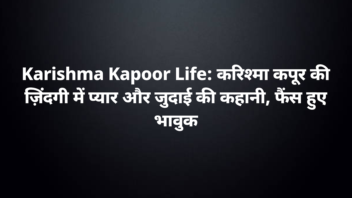 karishma kapoor life 90s divas journey ex husbands demise priya vikrams story